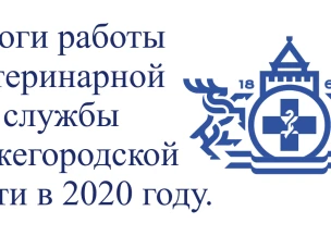 Подведены итоги работы государственной ветеринарной службы Нижегородской области за 2020 год.
